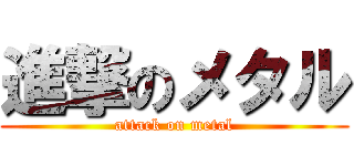 進撃のメタル (attack on metal)