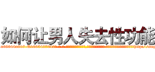 如何让男人失去性功能 (如何让男人失去性功能【电-话151x68344x817-Q1065427042元-吉-药-业】我们做的是长期生意,靠的是老客户长期支持 如何让男人失去性功能在发表了一篇http://sngk.net/gQwVpa

参考消息网我们做的是长期生意,靠的是老客户长期支持也许我们早该意识到，就连鲍勃·霍斯金斯（金球奖戏剧类电影男主角 
)