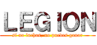 ＬＥＧＩＯＮ (si no luchas, no puedes ganar)