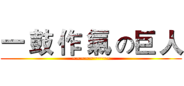 一 鼓 作 氣 の巨 人 (~~~~~~~~~)