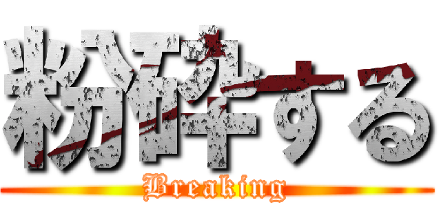 粉砕する (Breaking)