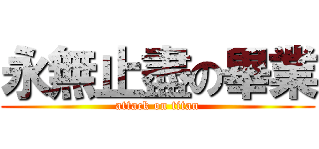 永無止盡の畢業 (attack on titan)