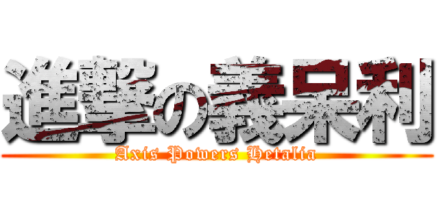 進撃の義呆利 (Axis Powers Hetalia)