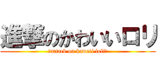 進撃のかわいいロリ (❤attack on kawaii loli❤)