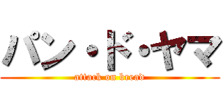 パン・ド・ヤマ (attack on bread)