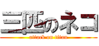 三匹のネコ (attack on titan)