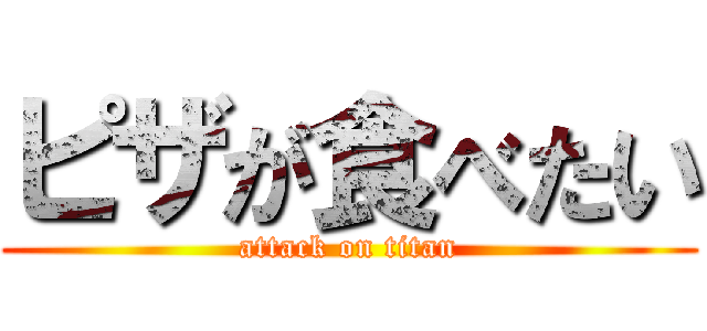 ピザが食べたい (attack on titan)