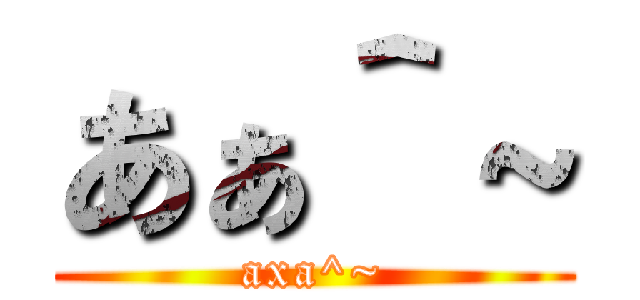 あぁ＾～ (axa^~)