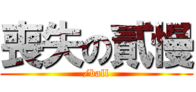 喪失の貳慢 (/ball)