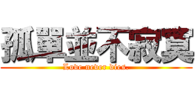 孤單並不寂寞 (Love never dies.)
