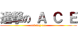 進撃の Ａ Ｃ Ｅ (on9 boy ace)