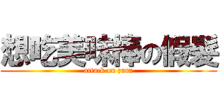 想吃美味棒の假髮 (attack on zura)