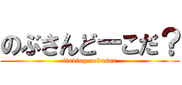 のぶさんどーこだ？ (finding nobusan)