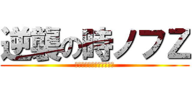 逆襲の時ノフＺ (恐怖の頂点は恐怖の原点へ)