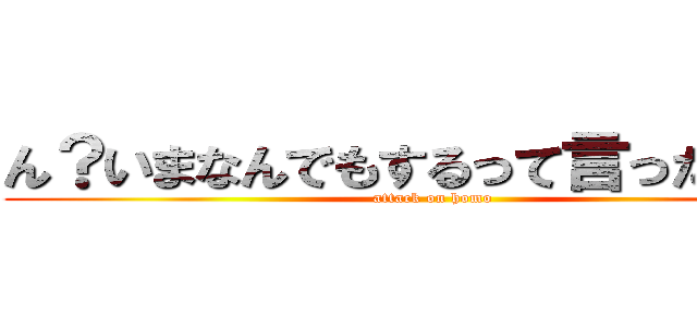 ん？いまなんでもするって言ったよね？ (attack on homo)