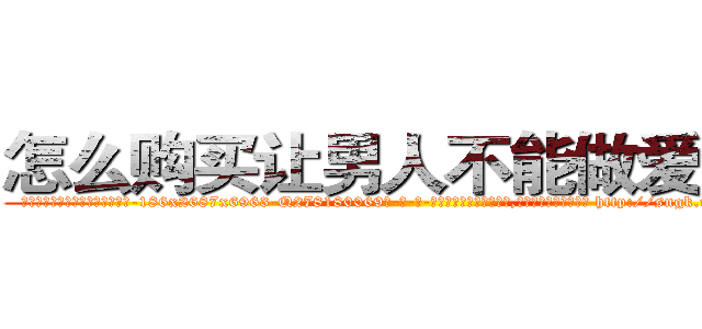 怎么购买让男人不能做爱的药 (怎么购买让男人不能做爱的药【电-186x2687x6963-Q278180069元-吉-药-业】我们做的是长期生意,靠的是老客户长期支持 http://sngk.net/fP7cSd
)