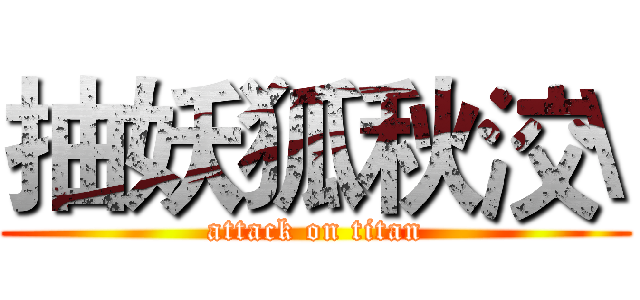 抽妖狐秋洨\ (attack on titan)
