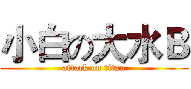 小白の大水Ｂ (attack on titan)