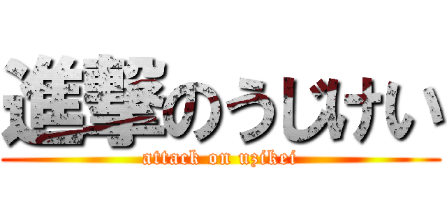 進撃のうじけい (attack on uzikei)