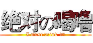 绝对の喝噜 (I must drink it!)