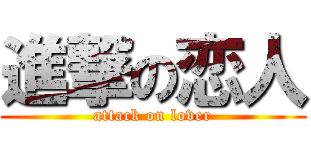 進撃の恋人 (attack on lover)