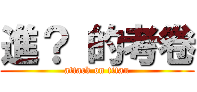 進？ 的考卷 (attack on titan)