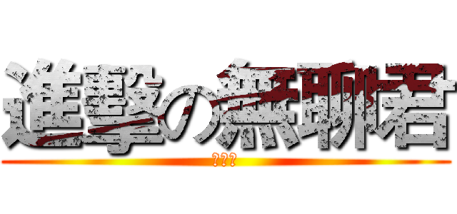 進擊の無聊君 (來亂ㄉ)