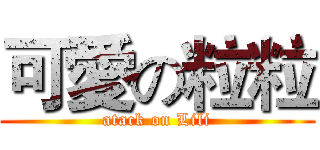 可愛の粒粒 (atack on Lili)