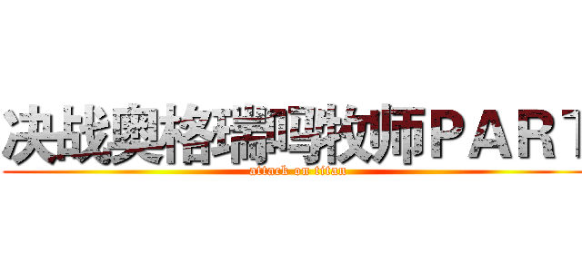 决战奥格瑞吗牧师ＰＡＲＴ (attack on titan)