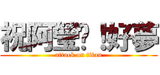 祝阿瑩ㄟ！好夢 (attack on titan)