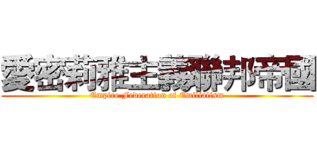愛密莉雅主義聯邦帝國 (Empire Federation of Emilialism)