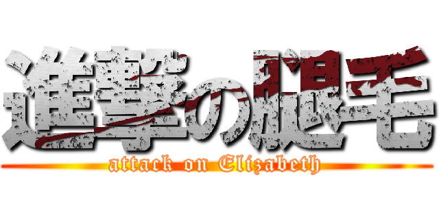 進撃の腿毛 (attack on Elizabeth)