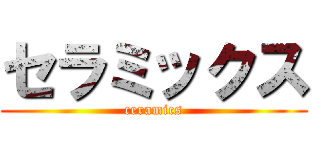 セラミックス (ceramics)