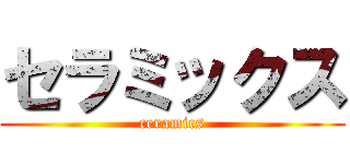 セラミックス (ceramics)
