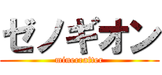 ゼノギオン (minecrafter)