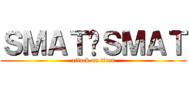 ＳＭＡＴ✖ＳＭＡＴ (attack on titan)