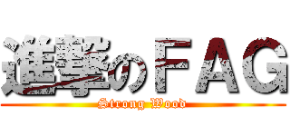 進撃のＦＡＧ (Strong Wood)