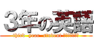 ３年の英語 (third  year  student Ｅｎｇｌｉｓｈ)