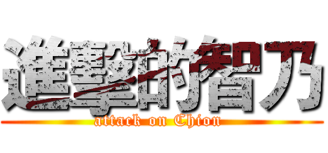 進擊的智乃 (attack on Chion )