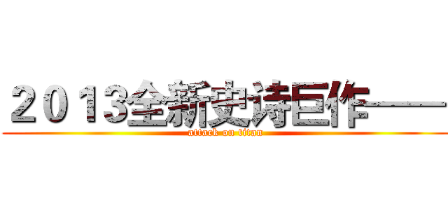２０１３全新史诗巨作—— (attack on titan)