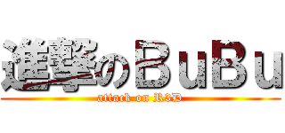 進撃のＢｕＢｕ (attack on R3D)