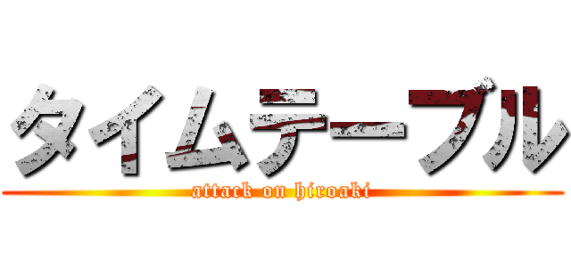 タイムテーブル (attack on hiroaki)