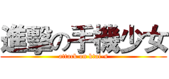 進擊の手機少女 (attack on ktai-s)