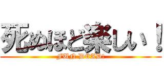 死ぬほど楽しい！ (FUN DEAD!)