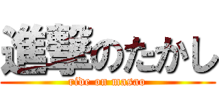 進撃のたかし (ride on masao)