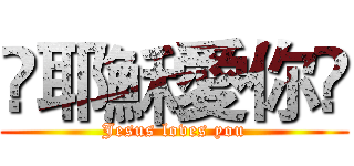 ℣耶穌愛你℣ (Jesus loves you)