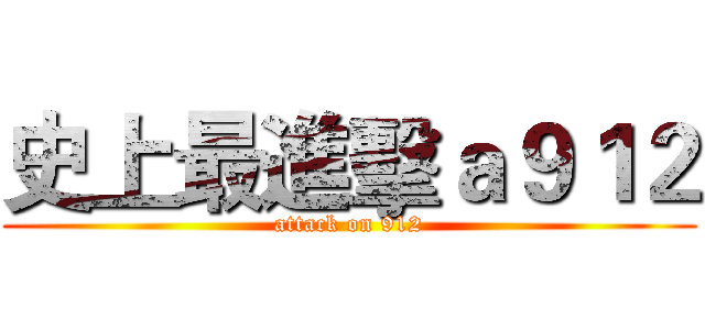 史上最進擊ａ９１２ (attack on 912)