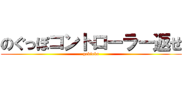 のぐっぽコントローラー返せ (gekioko)
