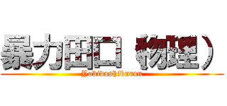 暴力田口（物理） (Yobidashikurau)