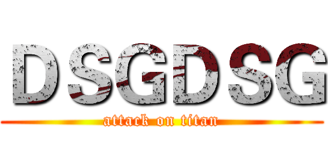 ＤＳＧＤＳＧ (attack on titan)